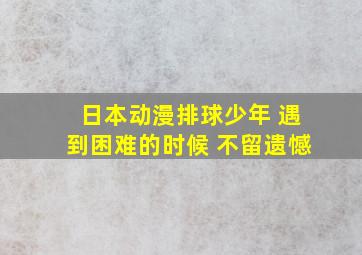 日本动漫排球少年 遇到困难的时候 不留遗憾